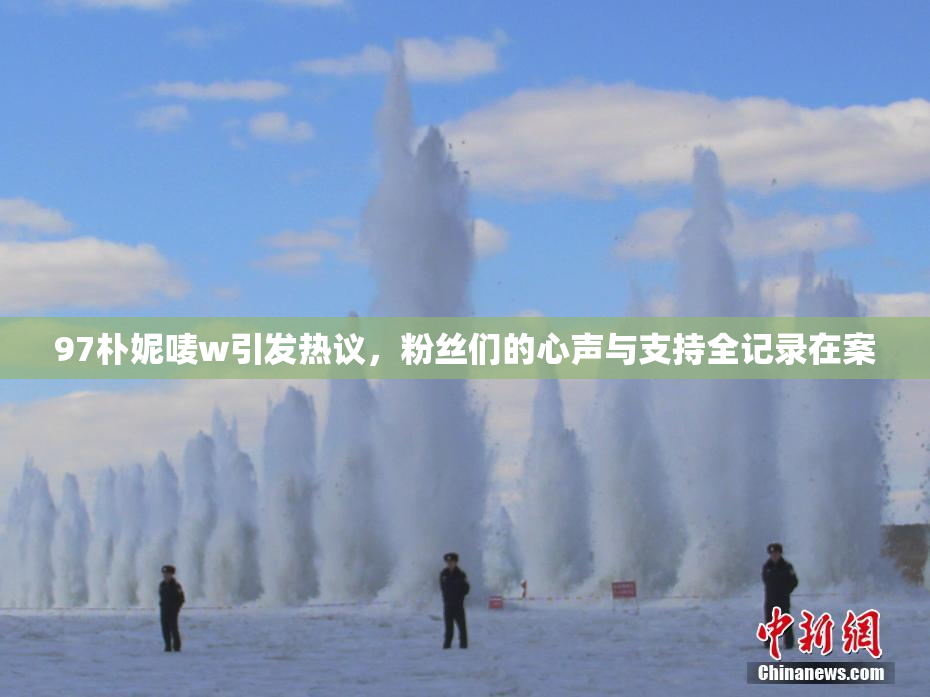 97朴妮唛w引发热议，粉丝们的心声与支持全记录在案