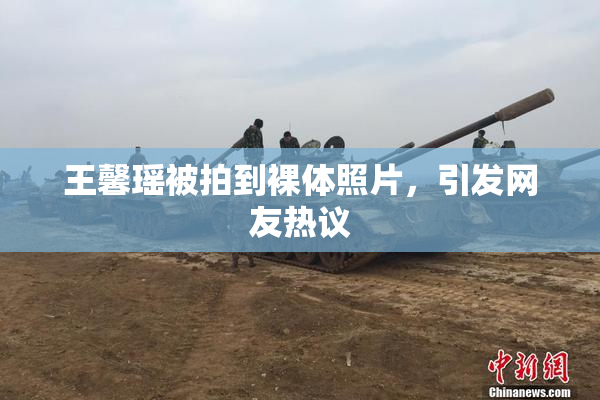 王馨瑶被拍到裸体照片，引发网友热议