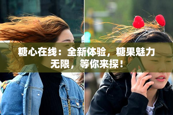 糖心在线：全新体验，糖果魅力无限，等你来探！