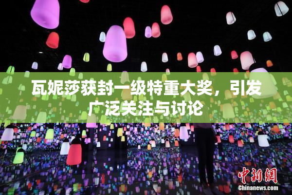 瓦妮莎获封一级特重大奖，引发广泛关注与讨论