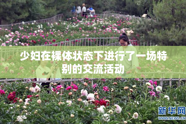 少妇在裸体状态下进行了一场特别的交流活动