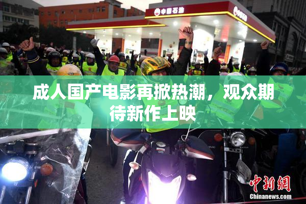 成人国产电影再掀热潮，观众期待新作上映