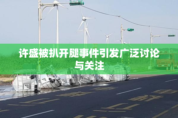 许盛被扒开腿事件引发广泛讨论与关注