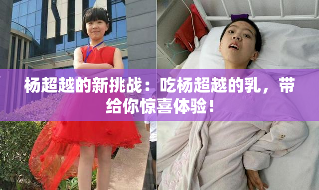 杨超越的新挑战：吃杨超越的乳，带给你惊喜体验！