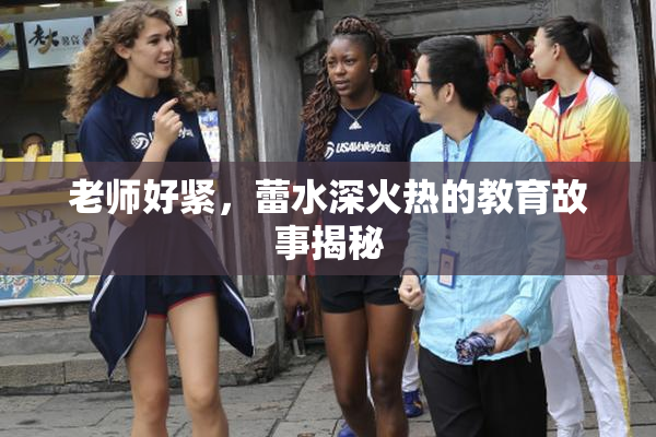 老师好紧，蕾水深火热的教育故事揭秘