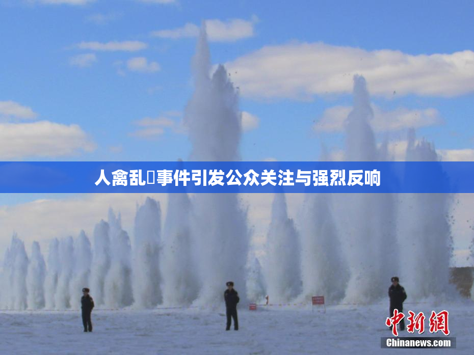 人禽乱婬事件引发公众关注与强烈反响
