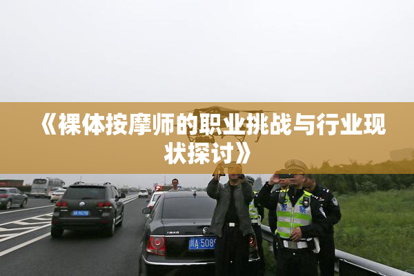 《裸体按摩师的职业挑战与行业现状探讨》