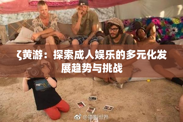 ζ黄游：探索成人娱乐的多元化发展趋势与挑战