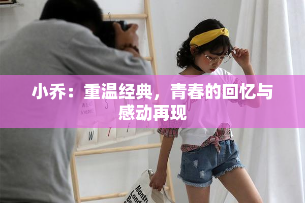 小乔：重温经典，青春的回忆与感动再现