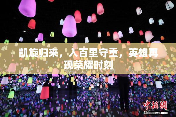 凯旋归来，入百里守重，英雄再现荣耀时刻