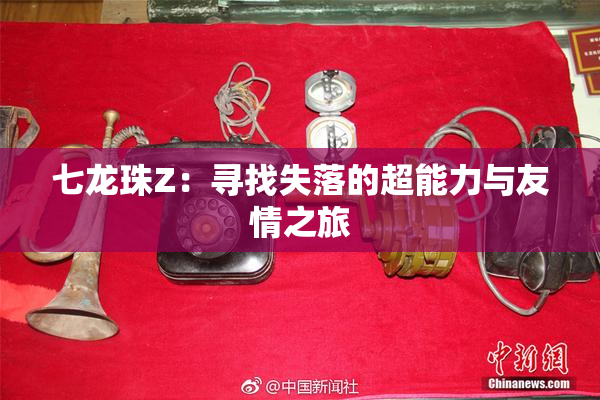 七龙珠Z：寻找失落的超能力与友情之旅