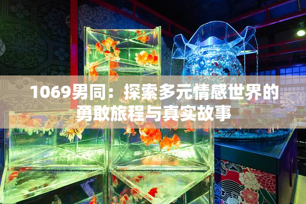 1069男同：探索多元情感世界的勇敢旅程与真实故事