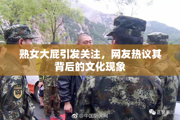 熟女大屁引发关注，网友热议其背后的文化现象