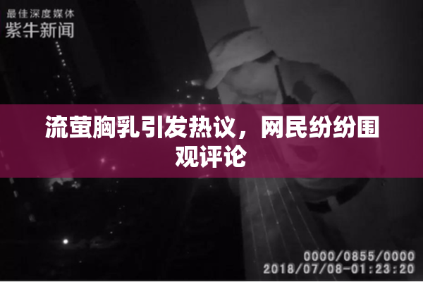流萤胸乳引发热议，网民纷纷围观评论