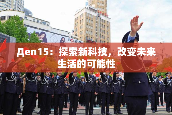 Дen15：探索新科技，改变未来生活的可能性