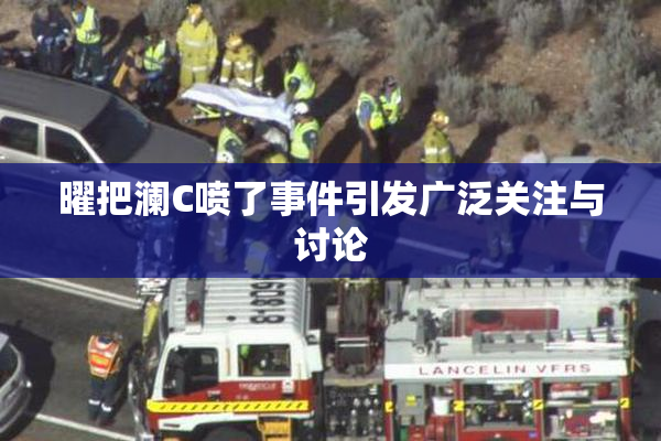 曜把澜C喷了事件引发广泛关注与讨论