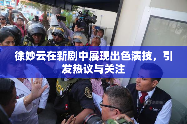 徐妙云在新剧中展现出色演技，引发热议与关注
