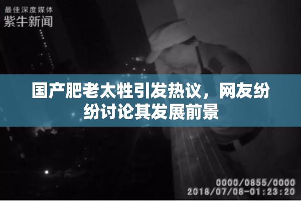 国产肥老太牲引发热议，网友纷纷讨论其发展前景