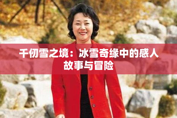 千仞雪之境：冰雪奇缘中的感人故事与冒险