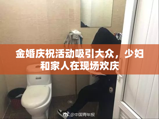 金婚庆祝活动吸引大众，少妇和家人在现场欢庆