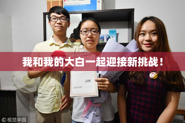 我和我的大白一起迎接新挑战！