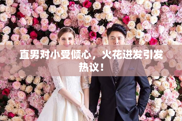 直男对小受倾心，火花迸发引发热议！