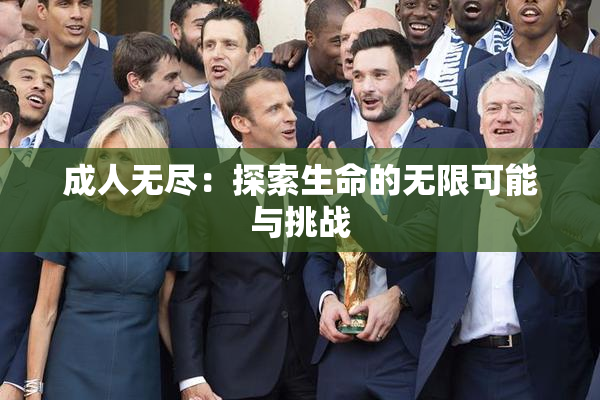 成人无尽：探索生命的无限可能与挑战