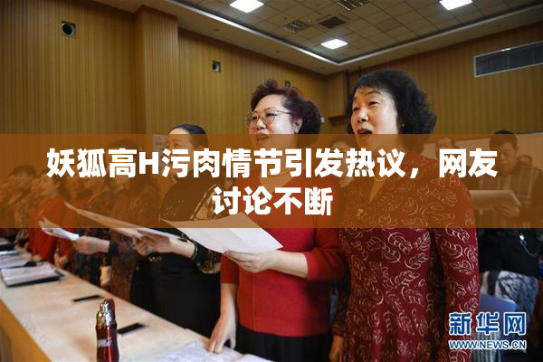 妖狐高H污肉情节引发热议，网友讨论不断
