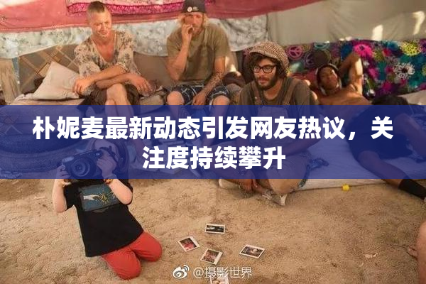 朴妮麦最新动态引发网友热议，关注度持续攀升