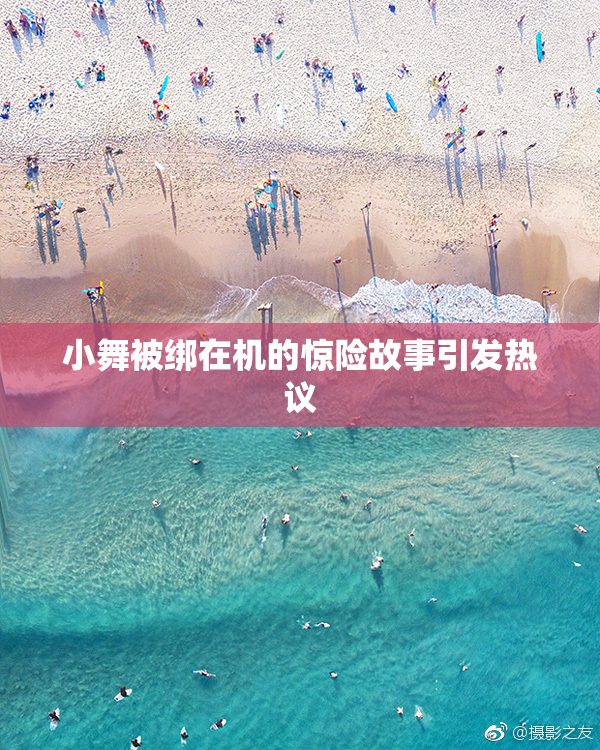 小舞被绑在机的惊险故事引发热议