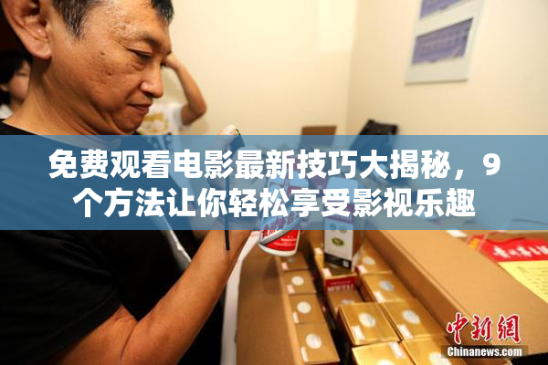 免费观看电影最新技巧大揭秘，9个方法让你轻松享受影视乐趣
