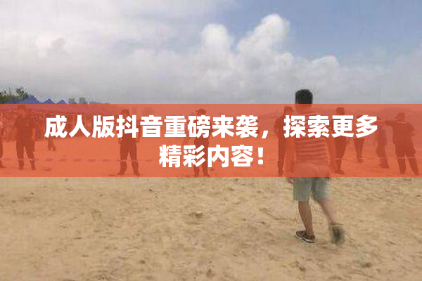 成人版抖音重磅来袭，探索更多精彩内容！