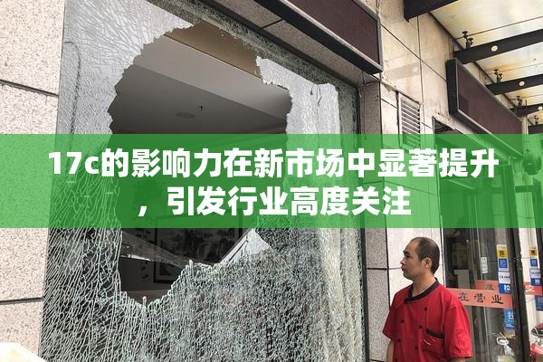 17c的影响力在新市场中显著提升，引发行业高度关注