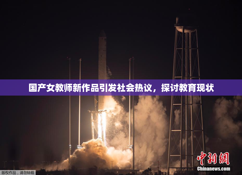 国产女教师新作品引发社会热议，探讨教育现状