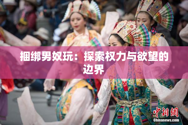 捆绑男奴玩：探索权力与欲望的边界