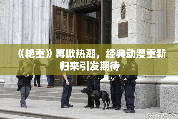 《艳重》再掀热潮，经典动漫重新归来引发期待