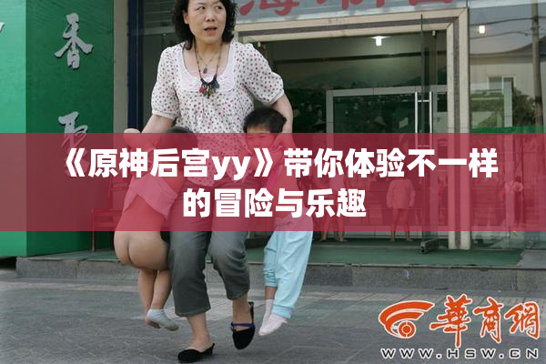 《原神后宫yy》带你体验不一样的冒险与乐趣
