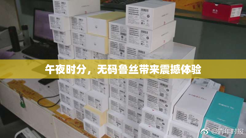 午夜时分，无码鲁丝带来震撼体验