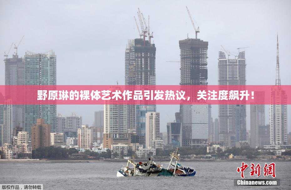 野原琳的裸体艺术作品引发热议，关注度飙升！