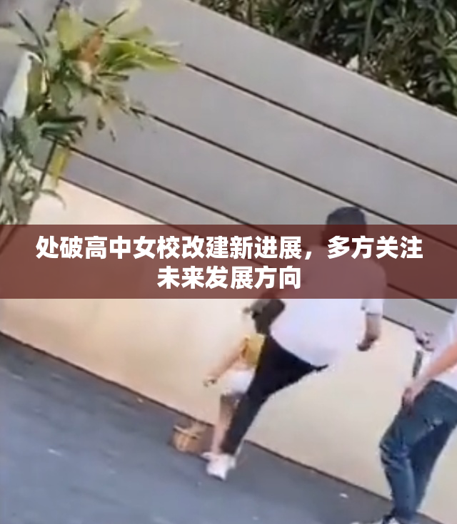 处破高中女校改建新进展，多方关注未来发展方向