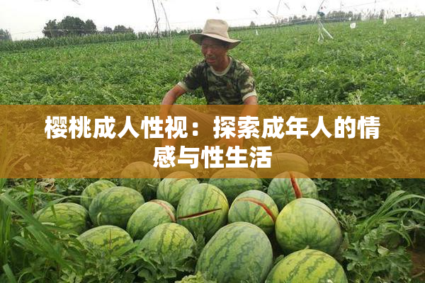 樱桃成人性视：探索成年人的情感与性生活