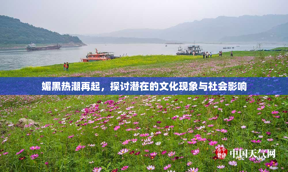 媚黑热潮再起，探讨潜在的文化现象与社会影响