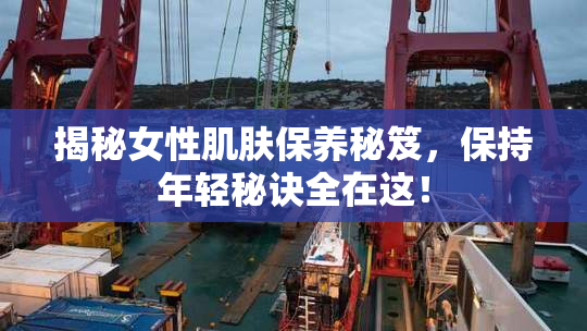 揭秘女性肌肤保养秘笈，保持年轻秘诀全在这！