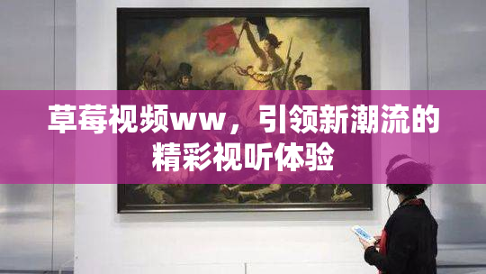 草莓视频ww，引领新潮流的精彩视听体验