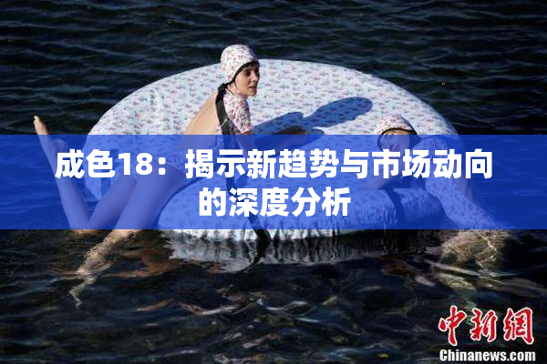 成色18：揭示新趋势与市场动向的深度分析