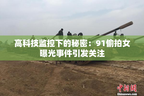高科技监控下的秘密：91偷拍女曝光事件引发关注