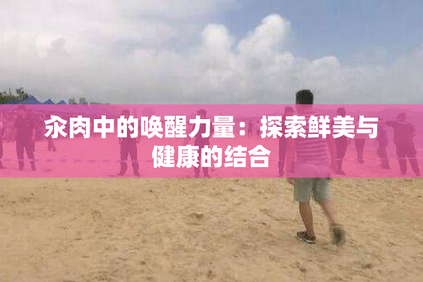 汆肉中的唤醒力量：探索鲜美与健康的结合