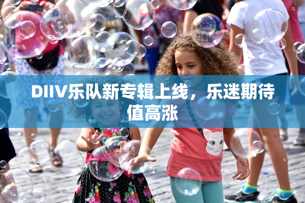 DIIV乐队新专辑上线，乐迷期待值高涨