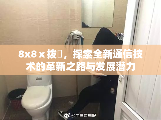 8x8ⅹ拨牐，探索全新通信技术的革新之路与发展潜力