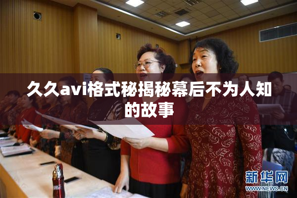 久久avi格式秘揭秘幕后不为人知的故事